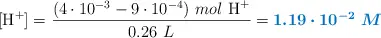 [\ce{H+}] = \frac{(4\cdot 10^{-3} - 9\cdot 10^{-4})\ mol\ \ce{H+}}{0.26\ L} = \color[RGB]{0,112,192}{\bm{1.19\cdot 10^{-2}\ M}}