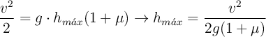 \frac{v^2}{2} = g\cdot h_{m\acute{a}x}(1 + \mu ) \to h_{m\acute{a}x} = \frac{v^2}{2g(1+\mu )}