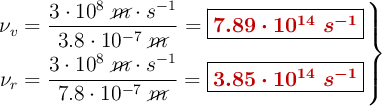 \left \nu_v = \dfrac{3\cdot 10^8\ \cancel{m}\cdot s^{-1}}{3.8\cdot 10^{-7}\ \cancel{m}} = {\fbox{\color[RGB]{192,0,0}{\bm{7.89\cdot 10^{14}\ s^{-1}}}}} \atop \nu_r = \dfrac{3\cdot 10^8\ \cancel{m}\cdot s^{-1}}{7.8\cdot 10^{-7}\ \cancel{m}} = {\fbox{\color[RGB]{192,0,0}{\bm{3.85\cdot 10^{14}\ s^{-1}}}}} \right \}