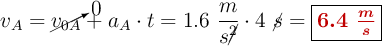 v_A = \cancelto{0}{v_{0A}} + a_A\cdot t = 1.6\ \frac{m}{s\cancel{^2}}\cdot 4\ \cancel{s} = \fbox{\color[RGB]{192,0,0}{\bm{6.4\ \frac{m}{s}}}}