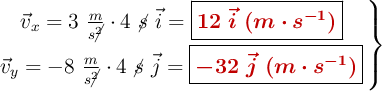 \left \vec{v}_x = 3\ \frac{m}{s\cancel{^2}}\cdot 4\ \cancel{s}\ \vec{i} = {\fbox{\color[RGB]{192,0,0}{\bm{12\ \vec i\ (m\cdot s^{-1})}}}} \atop \vec{v}_y = - 8\ \frac{m}{s\cancel{^2}}\cdot 4\ \cancel{s}\ \vec{j} = {\fbox{\color[RGB]{192,0,0}{\bm{- 32\ \vec{j}\ (m\cdot s^{-1})}}}} \right \}