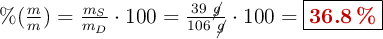 \%(\textstyle{m\over m}) = \frac{m_S}{m_D}\cdot 100 = \frac{39\ \cancel{g}}{106\ \cancel{g}}\cdot 100 = \fbox{\color[RGB]{192,0,0}{\bf 36.8\ \%}}