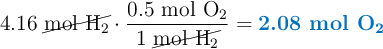 4.16\ \cancel{\ce{mol\ H2}}\cdot \frac{0.5\ \ce{mol\ O2}}{1\ \cancel{\ce{mol\ H2}}} = \color[RGB]{0,112,192}{\textbf{2.08 mol \ce{O2}}}