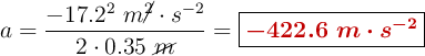 a = \frac{-17.2^2\ m\cancel{^2}\cdot s^{-2}}{2\cdot 0.35\ \cancel{m}} = \fbox{\color[RGB]{192,0,0}{\bm{-422.6\ m\cdot s^{-2}}}}