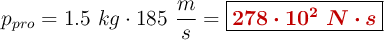 p_{pro} = 1.5\ kg\cdot 185\ \frac{m}{s} = \fbox{\color[RGB]{192,0,0}{\bm{278\cdot 10^2\ N\cdot s}}}