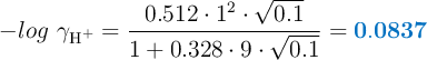 -log\ \gamma_{\ce{H^+}} = \frac{0.512\cdot 1^2\cdot \sqrt{0.1}}{1+ 0.328\cdot 9\cdot \sqrt{0.1}} = \color[RGB]{0,112,192}{\bf 0.0837}