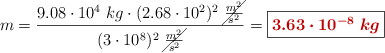 m = \frac{9.08\cdot 10^4\ kg\cdot (2.68\cdot 10^2)^2\ \cancel{\frac{m^2}{s^2}}}{(3\cdot 10^8)^2\ \cancel{\frac{m^2}{s^2}}} = \fbox{\color[RGB]{192,0,0}{\bm{3.63\cdot 10^{-8}\ kg}}}