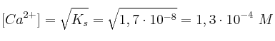[Ca^{2+}] = \sqrt{K_s} = \sqrt{1,7\cdot 10^{-8}} = 1,3\cdot 10^{-4}\ M
