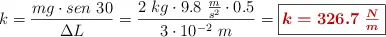 k = \frac{mg\cdot sen\ 30}{\Delta L} = \frac{2\ kg\cdot 9.8\ \frac{m}{s^2}\cdot 0.5}{3\cdot 10^{-2}\ m} = \fbox{\color[RGB]{192,0,0}{\bm{k = 326.7\ \frac{N}{m}}}}