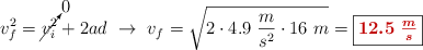 v_f^2 = \cancelto{0}{v_i^2} + 2ad\ \to\ v_f = \sqrt{2\cdot 4.9\ \frac{m}{s^2}\cdot 16\ m} = \fbox{\color[RGB]{192,0,0}{\bm{12.5\ \frac{m}{s}}}}
