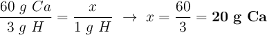 \frac{60\ g\ Ca}{3\ g\ H} = \frac{x}{1\ g\ H}\ \to\ x = \frac{60}{3} = \bf 20\ g\ Ca