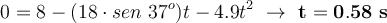 0 = 8 - (18\cdot sen\ 37^o)t - 4.9t^2\ \to\ \bf t = 0.58\ s