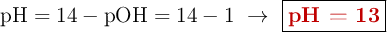 \text{pH} = 14 - \text{pOH} = 14 -1\ \to\ \fbox{\color[RGB]{192,0,0}{\textbf{pH = 13}}}