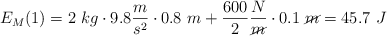 E_M(1) = 2\ kg\cdot 9.8\frac{m}{s^2}\cdot 0.8\ m + \frac{600}{2}\frac{N}{\cancel{m}}\cdot 0.1\ \cancel{m} = 45.7\ J
