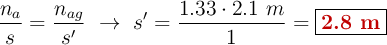 \frac{n_a}{s} = \frac{n_{ag}}{s^{\prime}}\ \to\ s^{\prime} = \frac{1.33\cdot 2.1\ m}{1} = \fbox{\color[RGB]{192,0,0}{\bf 2.8\ m}}