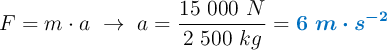 F = m\cdot a\ \to\ a = \frac{15\ 000\ N}{2\ 500\ kg} = \color[RGB]{0,112,192}{\bm{6\ m\cdot s^{-2}}}