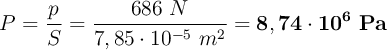 P = \frac{p}{S} = \frac{686\ N}{7,85\cdot 10^{-5}\ m^2} = \bf 8,74\cdot 10^6\ Pa