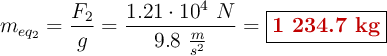 m_{eq_2} = \frac{F_2}{g} = \frac{1.21\cdot 10^4\ N}{9.8\ \frac{m}{s^2}} = \fbox{\color[RGB]{192,0,0}{\bf 1\ 234.7\ kg}}