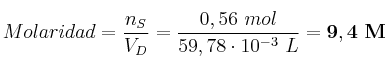 Molaridad = \frac{n_S}{V_D} = \frac{0,56\ mol}{59,78\cdot 10^{-3}\ L} = \bf 9,4\ M