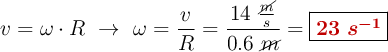 v = \omega\cdot R\ \to\ \omega =\frac{v}{R} = \frac{14\ \frac{\cancel{m}}{s}}{0.6\ \cancel{m}} = \fbox{\color[RGB]{192,0,0}{\bm{23\ s^{-1}}}}