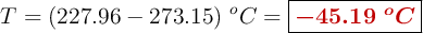 T = (227.96 - 273.15)\ ^o C = \fbox{\color[RGB]{192,0,0}{\bm{-45.19\ ^o C}}}