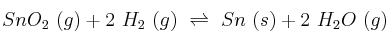 SnO_2\ (g) + 2\ H_2\ (g)\ \rightleftharpoons\ Sn\ (s) + 2\ H_2O\ (g)