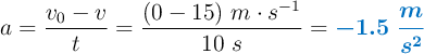 a = \frac{v_0 - v}{t} = \frac{(0 - 15)\ m\cdot s^{-1}}{10\ s} = \color[RGB]{0,112,192}{\bm{-1.5\ \frac{m}{s^2}}}