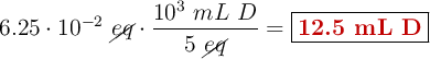 6.25\cdot 10^{-2}\ \cancel{eq}\cdot \frac{10^3\ mL\ D}{5\ \cancel{eq}} = \fbox{\color[RGB]{192,0,0}{\textbf{12.5 mL D}}}