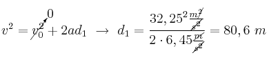 v^2 = \cancelto{0}{v_0^2} + 2ad_1\ \to\ d_1 = \frac{32,25^2\frac{m\cancel{^2}}{\cancel{s^2}}}{2\cdot 6,45\frac{\cancel{m}}{\cancel{s^2}}} = 80,6\ m