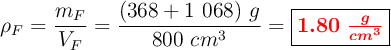 \rho_F = \frac{m_F}{V_F} = \frac{(368 + 1\ 068)\ g}{800\ cm^3} = \fbox{\color{red}{\bm{1.80\ \frac{g}{cm^3}}}}