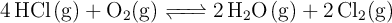 \ce{4HCl(g) + O2(g) <=> 2H2O(g) + 2Cl2(g)}