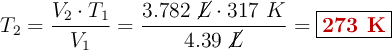 T_2 = \frac{V_2\cdot T_1}{V_1} = \frac{3.782\ \cancel{L}\cdot 317\ K}{4.39\ \cancel{L}} = \fbox{\color[RGB]{192,0,0}{\bf 273\ K}}