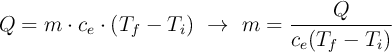 Q = m\cdot c_e\cdot (T_f - T_i)\ \to\ m = \frac{Q}{c_e(T_f - T_i)}