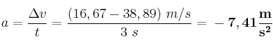 a = \frac{\Delta v}{t} = \frac{(16,67 - 38,89)\ m/s}{3\ s} = \bf -7,41\frac{m}{s^2}