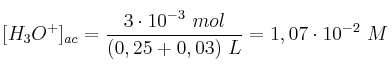 [H_3O^+]_{ac} = \frac{3\cdot 10^{-3}\ mol}{(0,25 + 0,03)\ L} = 1,07\cdot 10^{-2}\ M