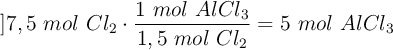 ]7,5\ mol\ Cl_2\cdot \frac{1\ mol\ AlCl_3}{1,5\ mol\ Cl_2} = 5\ mol\ AlCl_3