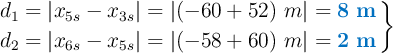 \left d_1 = |x_{5s} - x_{3s}| = |(-60 + 52)\ m| = {\color[RGB]{0,112,192}{\bf 8\ m}} \atop d_2 = |x_{6s} - x_{5s}| = |(-58 + 60)\ m| = {\color[RGB]{0,112,192}{\bf 2\ m}} \right \}