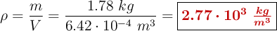 \rho = \frac{m}{V} = \frac{1.78\ kg}{6.42\cdot 10^{-4}\ m^3} = \fbox{\color[RGB]{192,0,0}{\bm{2.77\cdot 10^3\ \frac{kg}{m^3}}}}