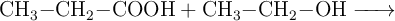 \ce{CH3-CH2-COOH + CH3-CH2-OH ->}