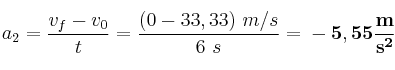 a_2 = \frac{v_f - v_0}{t} = \frac{(0 - 33,33)\ m/s}{6\ s} = \bf -5,55\frac{m}{s^2}