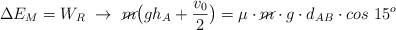 \Delta E_M = W_R\ \to\ \cancel{m}\big(gh_A + \frac{v_0}{2}\big) = \mu\cdot \cancel{m}\cdot g\cdot d_{AB}\cdot cos\ 15^o