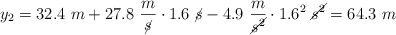 y_2 = 32.4\ m + 27.8\ \frac{m}{\cancel{s}}\cdot 1.6\ \cancel{s} - 4.9\ \frac{m}{\cancel{s^2}}\cdot 1.6^2\ \cancel{s^2} = 64.3\ m