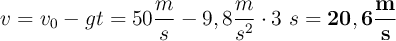 v = v_0 - gt = 50\frac{m}{s} - 9,8\frac{m}{s^2}\cdot 3\ s = \bf 20,6\frac{m}{s}