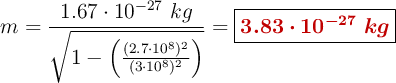 m = \frac{1.67\cdot 10^{-27}\ kg}{\sqrt{1 - \left(\frac{(2.7\cdot 10^8)^2}{(3\cdot 10^8)^2}\right)}} = \fbox{\color[RGB]{192,0,0}{\bm{3.83\cdot 10^{-27}\ kg}}}