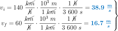 \left v_i = 140\ \dfrac{\cancel{km}}{\cancel{h}}\cdot \dfrac{10^3\ m}{1\ \cancel{km}}\cdot \dfrac{1\ \cancel{h}}{3\ 600\ s} = {\color[RGB]{0,112,192}{\bm{38.9\ \frac{m}{s}}}} \atop v_f = 60\ \dfrac{\cancel{km}}{\cancel{h}}\cdot \dfrac{10^3\ m}{1\ \cancel{km}}\cdot \dfrac{1\ \cancel{h}}{3\ 600\ s} = {\color[RGB]{0,112,192}{\bm{16.7\ \frac{m}{s}}}} \right \}