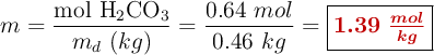 m = \frac{\ce{mol\ H2CO3}}{m_d\ (kg)} = \frac{0.64\ mol}{0.46\ kg} = \fbox{\color[RGB]{192,0,0}{\bm{1.39\ \frac{mol}{kg}}}}