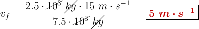 v_f = \frac{2.5\cdot \cancel{10^3}\ \cancel{kg}\cdot 15\ m\cdot s^{-1}}{7.5\cdot \cancel{10^3}\ \cancel{kg}} = \fbox{\color[RGB]{192,0,0}{\bm{5\ m\cdot s^{-1}}}}