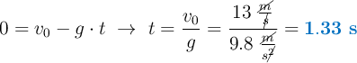 0 = v_0 - g\cdot t\ \to\ t = \frac{v_0}{g} = \frac{13\ \frac{\cancel{m}}{\cancel{s}}}{9.8\ \frac{\cancel{m}}{s\cancel{^2}}}= \color[RGB]{0,112,192}{\bf 1.33\ s}