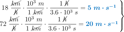 \left 18\ \dfrac{\cancel{km}}{\cancel{h}}\cdot \dfrac{10^3\ m}{1\ \cancel{km}}\cdot \dfrac{1\ \cancel{h}}{3.6\cdot 10^3\ s} =  {\color[RGB]{0,112,192}{\bm{5\ m\cdot s^{-1}}}} \atop 72\ \dfrac{\cancel{km}}{\cancel{h}}\cdot \dfrac{10^3\ m}{1\ \cancel{km}}\cdot \dfrac{1\ \cancel{h}}{3.6\cdot 10^3\ s} =  {\color[RGB]{0,112,192}{\bm{20\ m\cdot s^{-1}}}} \right \}