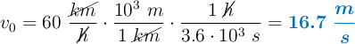 v_0 = 60\ \frac{\cancel{km}}{\cancel{h}}\cdot \frac{10^3\ m}{1\ \cancel{km}}\cdot \frac{1\ \cancel{h}}{3.6\cdot 10^3\ s} = \color[RGB]{0,112,192}{\bm{16.7\ \frac{m}{s}}}